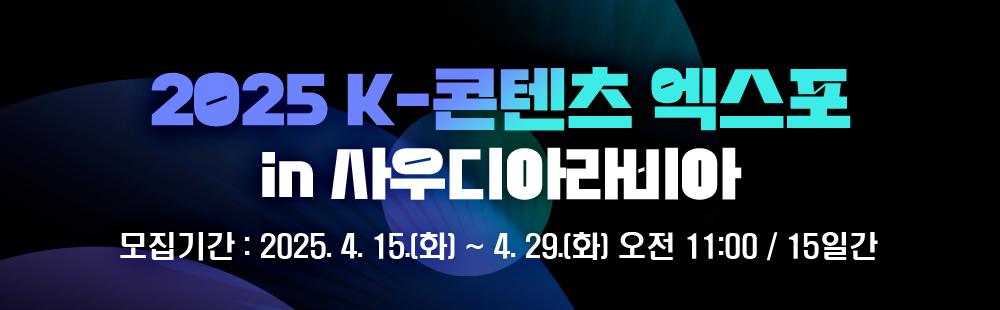 2025 K-콘텐츠 엑스포 in 사우디아라비아 / 모집기간 : 2025. 4. 15(화) ~ 4.29(화) 오전 11:00  / 15일간