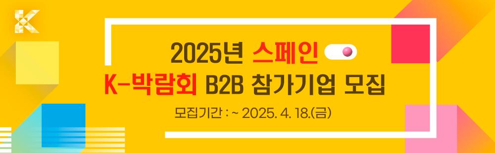 2025년 스페인 K-박람회 k-박람회 B2B 참가기업 모집 공고 / 모집기간 : ~ 2025.4.18(금)