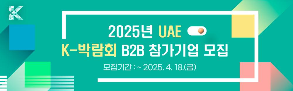 2025 UAE K-박람회 B2B 참가기업 모집 공고 / 모집기간 : ~ 2025.4.18(금)